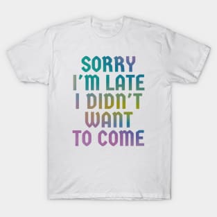 Sorry-Im-Late-I-Didnt-Want-To-Come T-Shirt